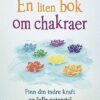 En liten bok om chakraer - finn din indre kraft og fulle potensial